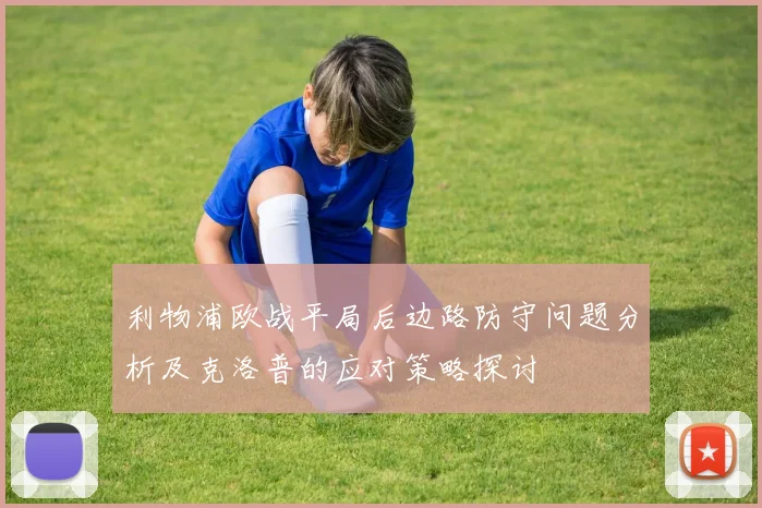利物浦欧战平局后边路防守问题分析及克洛普的应对策略探讨