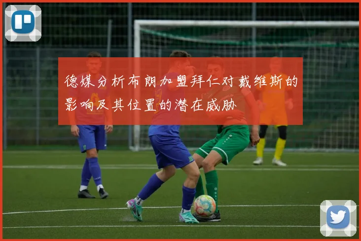 德媒分析布朗加盟拜仁对戴维斯的影响及其位置的潜在威胁