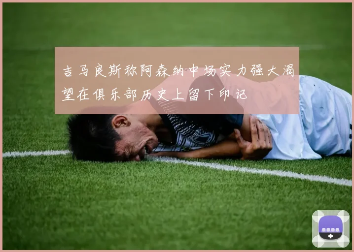 吉马良斯称阿森纳中场实力强大渴望在俱乐部历史上留下印记