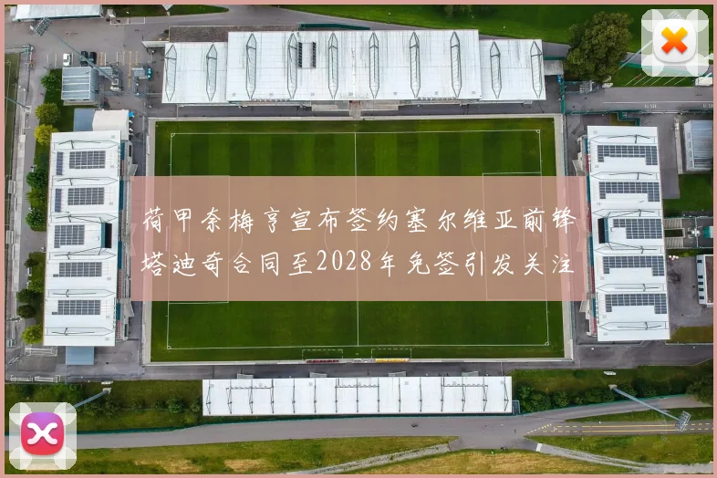 荷甲奈梅亨宣布签约塞尔维亚前锋塔迪奇合同至2028年免签引发关注