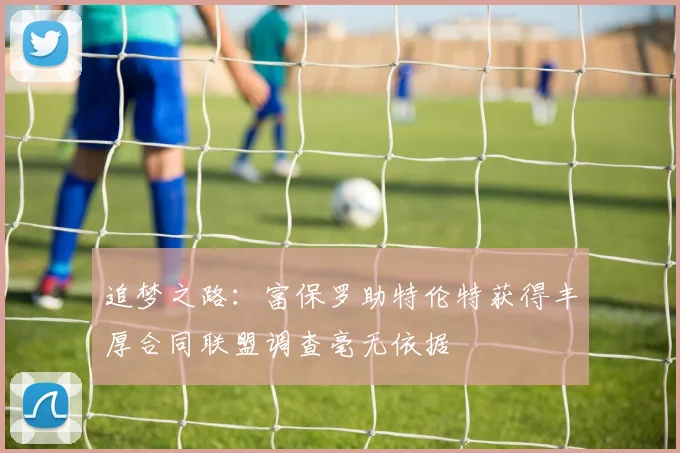 追梦之路：富保罗助特伦特获得丰厚合同联盟调查毫无依据