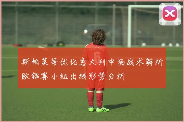 斯帕莱蒂优化意大利中场战术解析欧锦赛小组出线形势分析
