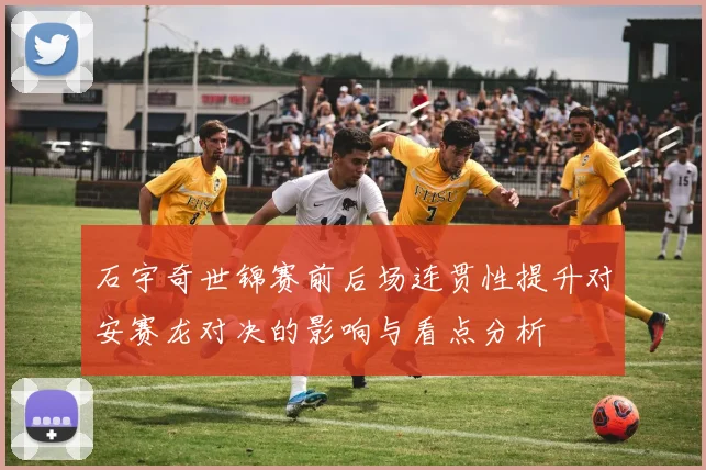 石宇奇世锦赛前后场连贯性提升对安赛龙对决的影响与看点分析